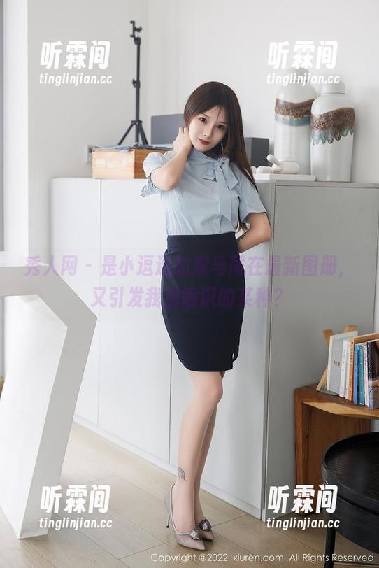 秀人网-是小逗逗 秀人网 - 是小逗逗的双马尾在最新图册,又引发我潜意识的某种?