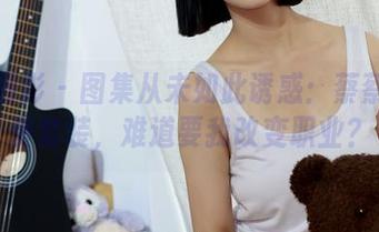 绮梦摄影 – 图集从未如此诱惑：蔡蔡的免费套装，难道要我改变职业？
